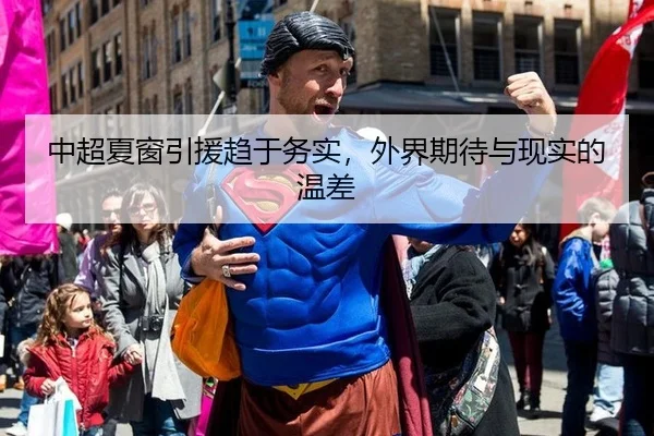 中超夏窗引援趋于务实，外界期待与现实的温差